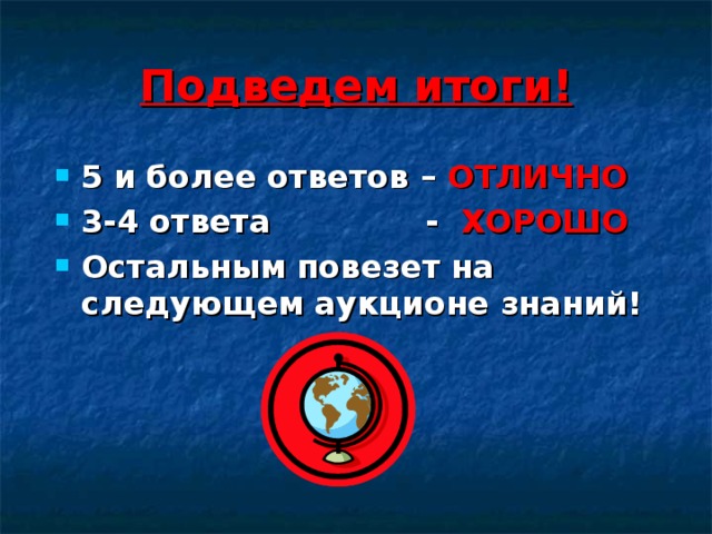 Подведем итоги! 5 и более ответов – ОТЛИЧНО 3-4 ответа - ХОРОШО Остальным повезет на следующем аукционе знаний! 