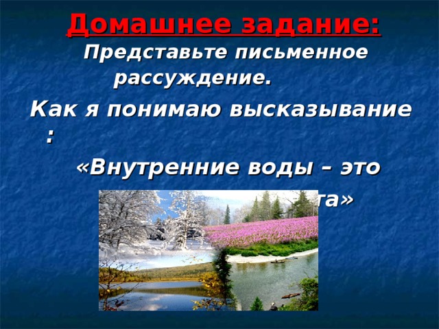 Домашнее задание: Представьте письменное рассуждение.  Как я понимаю высказывание :  «Внутренние воды – это  зеркало климата» 