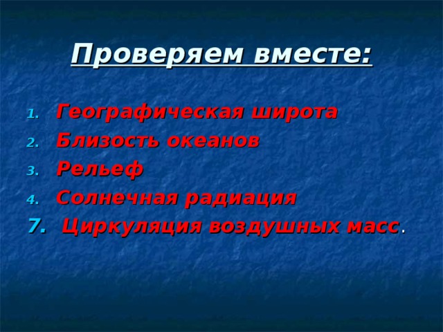 Проверяем вместе: Географическая широта Близость океанов Рельеф Солнечная радиация 7. Циркуляция воздушных масс 
