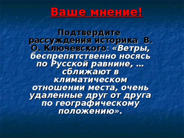 Ваше мнение! Подтвердите рассуждения историка В. О. Ключевского «Ветры, беспрепятственно носясь по Русской равнине, … сближают в климатическом отношении места, очень удаленные друг от друга по географическому положению». 