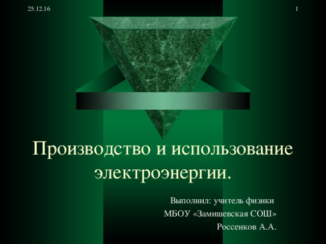25.12.16  Производство и использование электроэнергии. Выполнил: учитель физики МБОУ «Замишевская СОШ» Россенков А.А.  