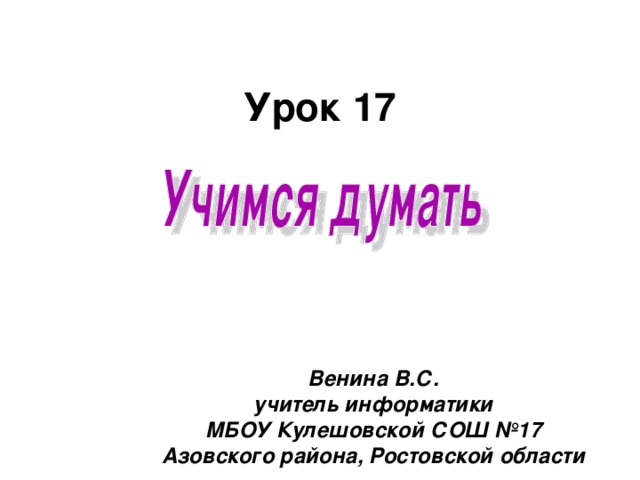 Урок 17 Венина В.С. учитель информатики МБОУ Кулешовской СОШ №17 Азовского района, Ростовской области 