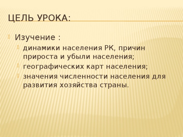 Цель урока: Изучение : динамики населения РК, причин прироста и убыли населения; географических карт населения; значения численности населения для развития хозяйства страны. динамики населения РК, причин прироста и убыли населения; географических карт населения; значения численности населения для развития хозяйства страны. 