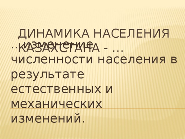 Динамика населения Казахстана - … … изменение численности населения в результате естественных и механических изменений. 