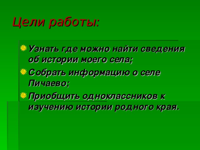 Цели работы: Узнать где можно найти сведения об истории моего села; Собрать информацию о селе Пичаево; Приобщить одноклассников к изучению истории родного края.  