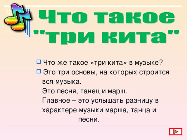 Что же такое «три кита» в музыке? Это три основы, на которых строится  вся музыка.  Это песня, танец и марш.  Главное – это услышать разницу в  характере музыки марша, танца и  песни. 