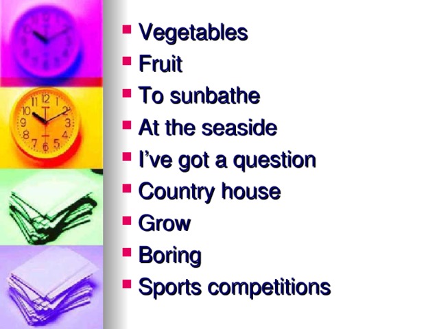 Vegetables Fruit To sunbathe At the seaside I’ve got a question Country house Grow Boring Sports competitions 
