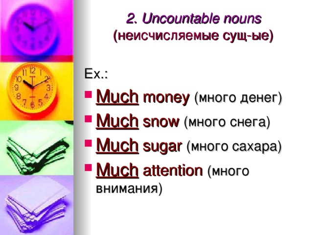 2. Uncountable nouns  (неисчисляемые сущ-ые)   Ex.: Much  money  (много денег) Much  snow  (много снега) Much  sugar  (много сахара) Much  attention  (много внимания) 