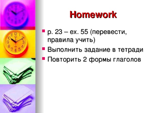 Homework p. 23 – ex. 55 (перевести, правила учить) Выполнить задание в тетради Повторить 2 формы глаголов 