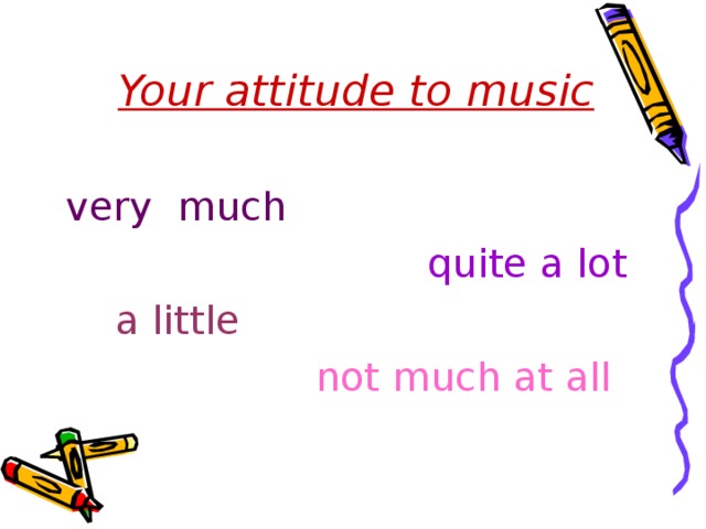 Your attitude to music  very much   quite a lot  a little   not much at all 