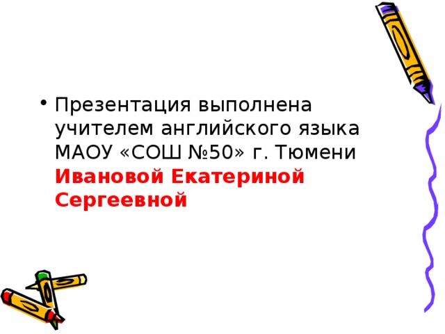 Презентация выполнена учителем английского языка МАОУ «СОШ №50» г. Тюмени Ивановой Екатериной Сергеевной 