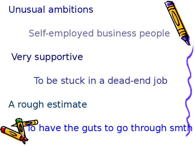 Unusual ambitions  Self-employed business people  Very supportive To be stuck in a dead-end job A rough estimate  To have the guts to go through smth 