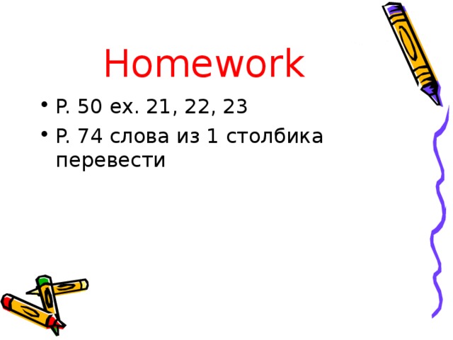 Homework P. 50 ex. 21, 22, 23 P. 74 слова из 1 столбика перевести 