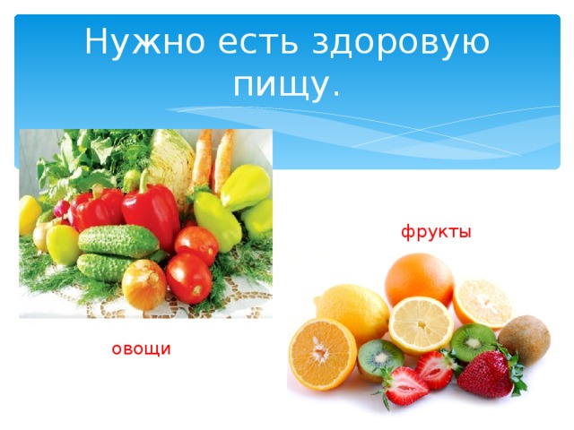 Нужно есть здоровую пищу. фрукты овощи 