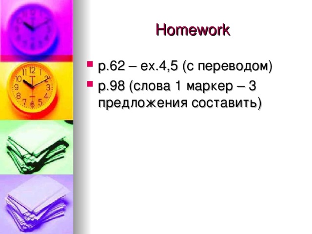 Homework p.62 – ex.4,5 (с переводом) p.98 (слова 1 маркер – 3 предложения составить) 