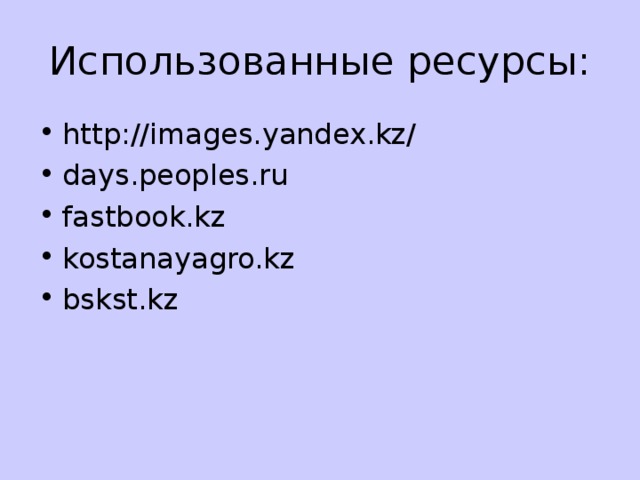Использованные ресурсы: http://images.yandex.kz/ days.peoples.ru fastbook.kz kostanayagro.kz bskst.kz 