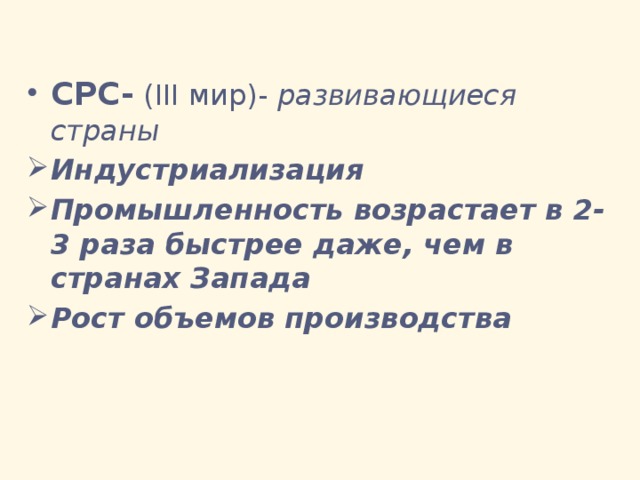 СРС- (III мир)- развивающиеся страны Индустриализация Промышленность возрастает в 2-3 раза быстрее даже, чем в странах Запада Рост объемов производства 