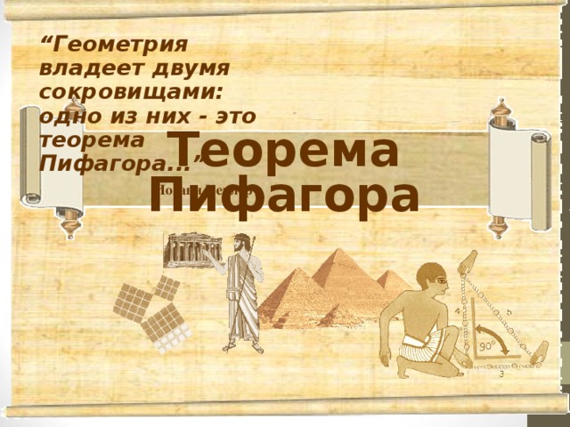 “ Геометрия владеет двумя сокровищами: одно из них - это теорема Пифагора...”   Иоганн Кеплер Теорема Пифагора 