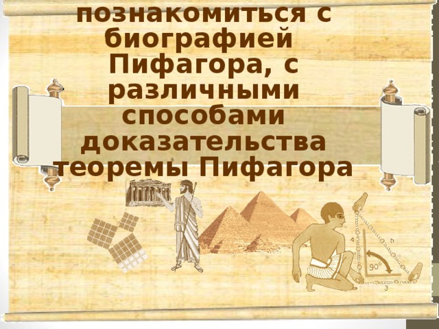 Цель: познакомиться с биографией Пифагора, с различными способами доказательства теоремы Пифагора  