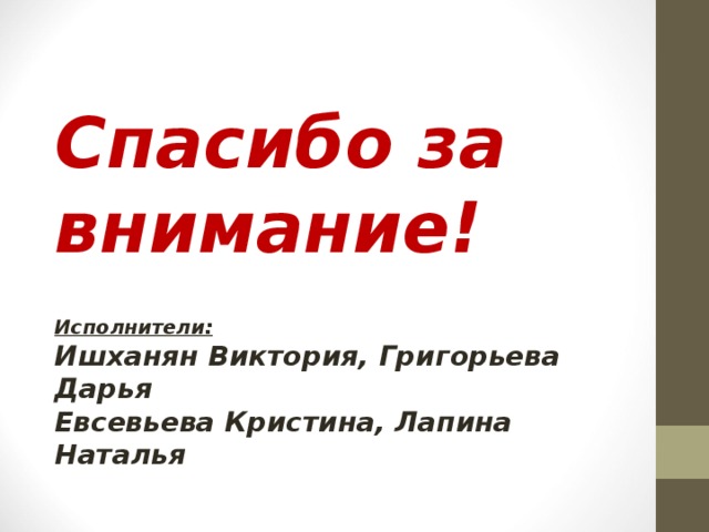 Спасибо за внимание!    Исполнители:  Ишханян Виктория, Григорьева Дарья  Евсевьева Кристина, Лапина Наталья   