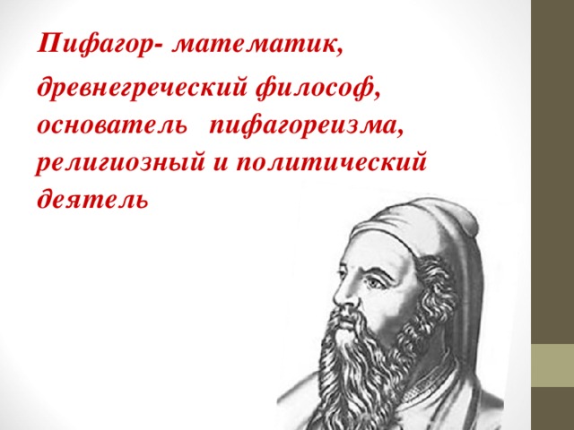 Пифагор- математик, древнегреческий философ, основатель пифагореизма, религиозный и политический деятель   