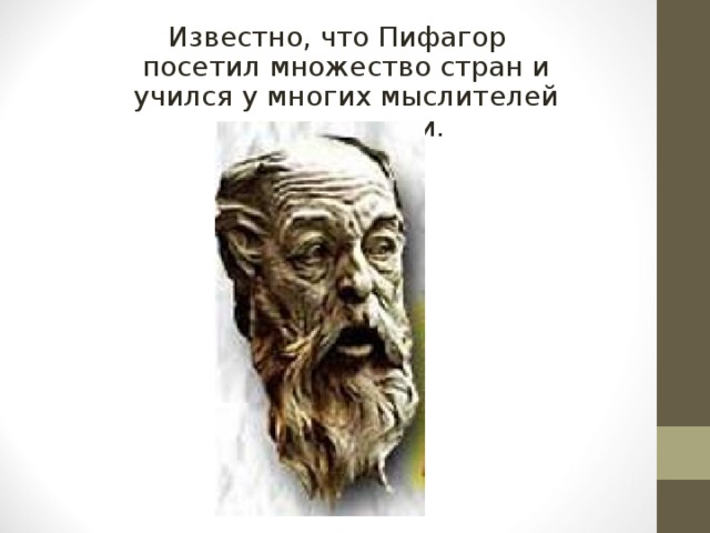 Известно, что Пифагор посетил множество стран и учился у многих мыслителей того времени. 