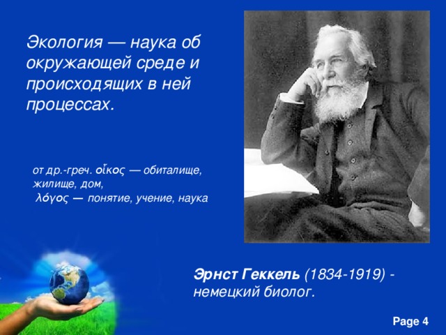 Экология — наука об окружающей среде и происходящих в ней процессах. от др.-греч. οἶκος — обиталище, жилище, дом, λόγος — понятие, учение, наука Эрнст Геккель  (1834-1919) - немецкий биолог. 