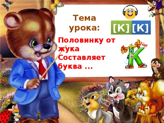 Тема урока: [К] [К] Половинку от жука Составляет буква ... 