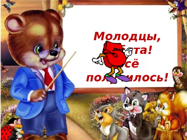 Молодцы, ребята!  Всё получилось! 