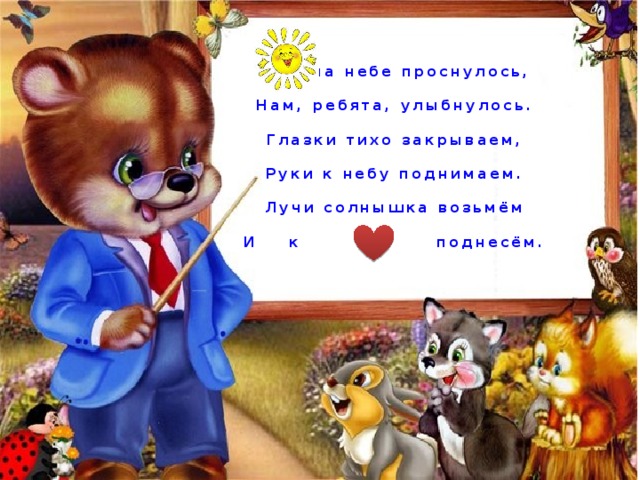  на небе проснулось,  Нам, ребята, улыбнулось.  Глазки тихо закрываем,  Руки к небу поднимаем.  Лучи солнышка возьмём  И к поднесём. 