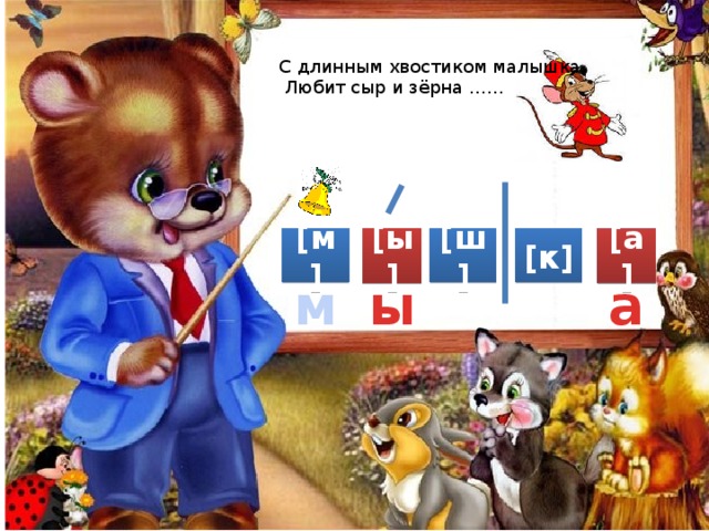 С длинным хвостиком малышка.  Любит сыр и зёрна …… [ы] [м] [ш] [к] [а] ы а м 