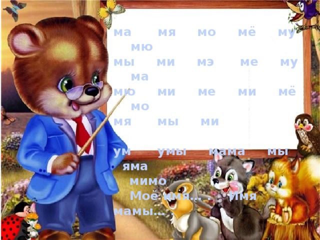 ма мя мо мё му мю мы ми мэ ме му ма мю ми ме ми мё мо мя мы ми  ум умы мама мы яма  мимо  Моё имя… . Имя мамы… . 