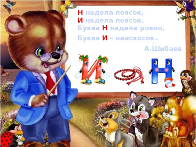 Н надела поясок, И надела поясок. Буква Н надела ровно, Буква И – наискосок . А.Шибаев 