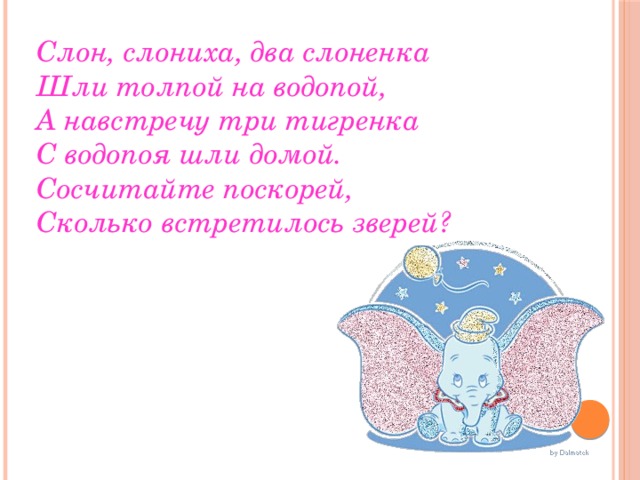 Слон, слониха, два слоненка  Шли толпой на водопой,  А навстречу три тигренка  С водопоя шли домой.  Сосчитайте поскорей,  Сколько встретилось зверей?  
