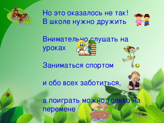 Но это оказалось не так!  В школе нужно дружить   Внимательно слушать на уроках   Заниматься спортом   и обо всех заботиться,   а поиграть можно только на перемене 