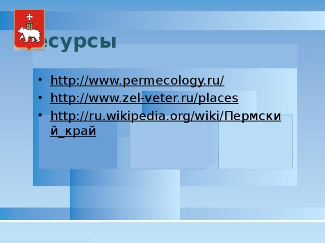 Ресурсы http://www.permecology.ru/  http://www.zel-veter.ru/places  http://ru.wikipedia.org/wiki/Пермский_край  