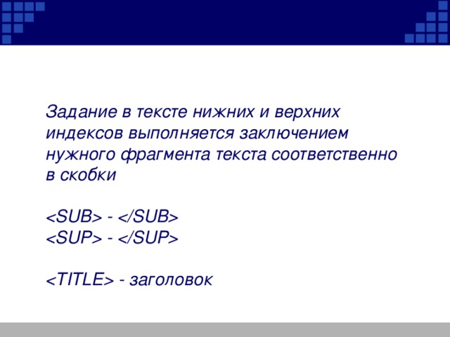 Задание в тексте нижних и веpхних индексов выполняется заключением нужного фpагмента текста соответственно в скобки   -   -    - заголовок 