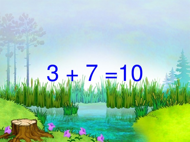 3 + 7 =10 
