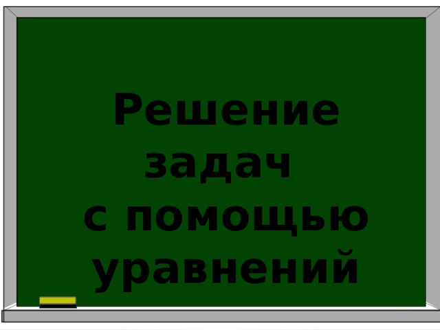 Решение задач  с помощью уравнений 