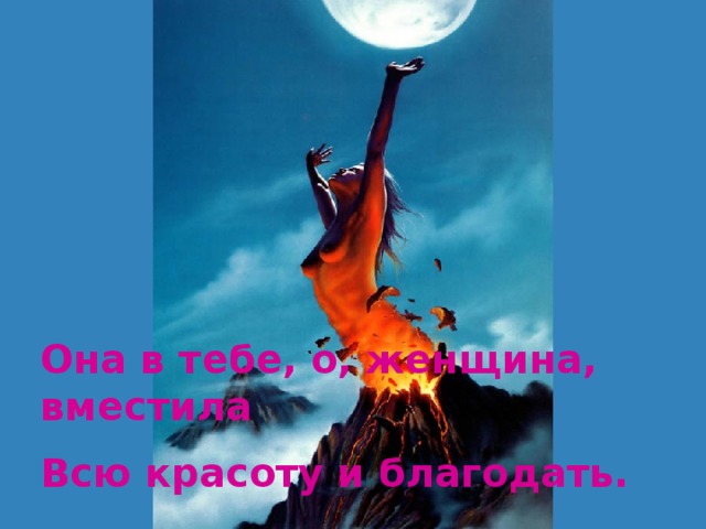 Она в тебе, о, женщина, вместила Всю красоту и благодать. 