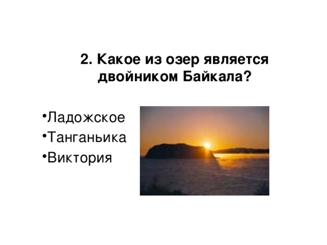 2. Какое из озер является двойником Байкала?  Ладожское Танганьика Виктория 