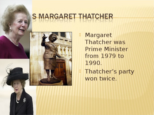 Margaret Thatcher was Prime Minister from 1979 to 1990. Thatcher’s party won twice.  