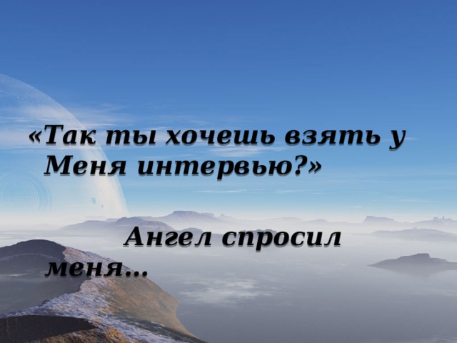 «Так ты хочешь взять у Меня интервью?»   Ангел спросил меня… 