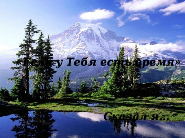  «Если у Тебя есть время»   Сказал я… 