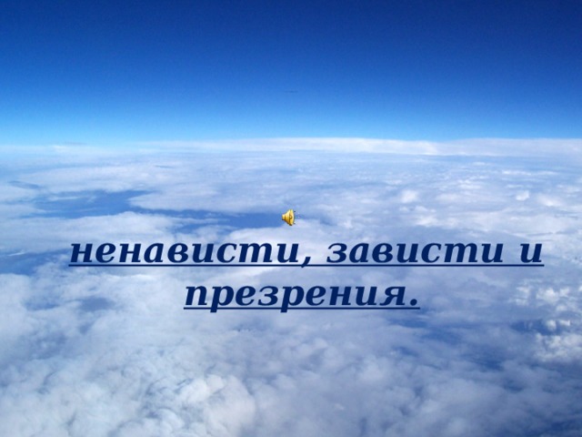   Древние философы предостерегали: «Трех вещей нужно избегать  (в жизни):  ненависти, зависти и презрения. 