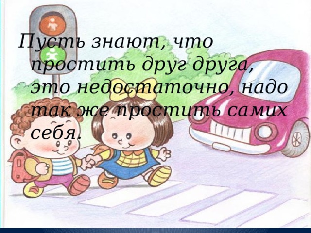 Пусть знают, что простить друг друга, это недостаточно, надо так же простить самих себя. 