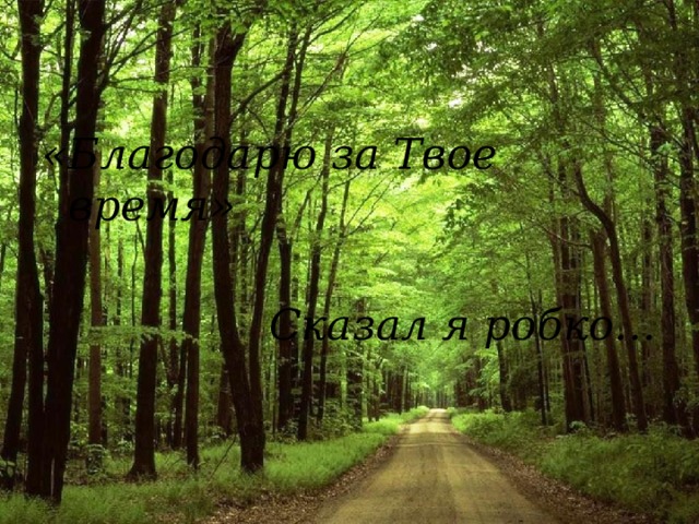 «Благодарю за Твое время»  Сказал я робко… 