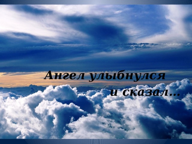    Ангел улыбнулся  и сказал… 