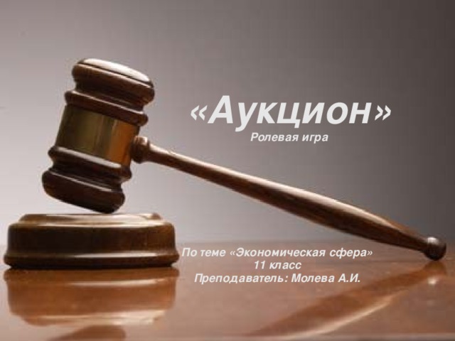  «Аукцион» Ролевая игра   По теме «Экономическая сфера»  11 класс  Преподаватель: Молева А.И. 