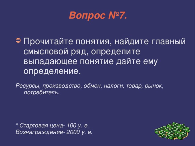 Вопрос №7. Прочитайте понятия, найдите главный смысловой ряд, определите выпадающее понятие дайте ему определение. Ресурсы, производство, обмен, налоги, товар, рынок, потребитель.     * Стартовая цена- 100 у. е. Вознаграждение- 2000 у. е.  